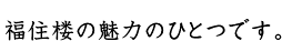 福住楼の魅力のひとつです。