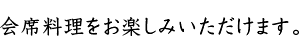 席料理をお楽しみいただけます。